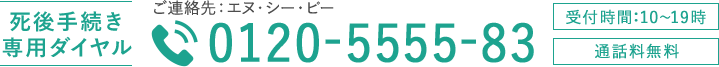 死後手続き専用ダイヤル ご連絡先：エヌ・シー・ピー 0120-5555-83 受付時間：10〜19時 通話料無料