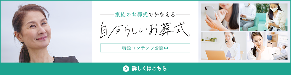 家族のお葬式でかなえる 自分らしいお葬式 特設コンテンツ公開中 詳しくはこちら