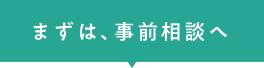 まずは、事前相談へ