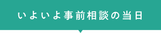 いよいよ事前相談の当日