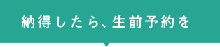 納得したら、生前予約を