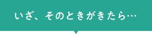 いざ、そのときがきたら…