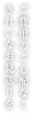 ご費用のご心配なくきれいなお見送りを